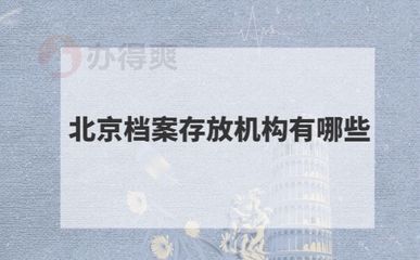 北京檔案存放機(jī)構(gòu)有哪些單位（北京地區(qū)主要的檔案存放機(jī)構(gòu)）