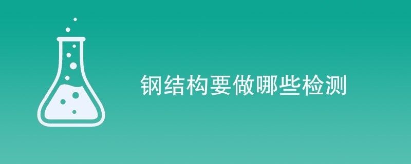 鋼結(jié)構(gòu)需檢測公司檢測項(xiàng)目有哪些（鋼結(jié)構(gòu)檢測公司）