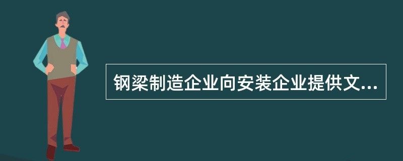 鋼結(jié)構(gòu)制作企業(yè)向安裝企業(yè)提供的資料（鋼結(jié)構(gòu)制作企業(yè)向安裝企業(yè)提供哪些資料）