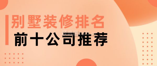 別墅裝修 排名（2024年別墅裝修十大品牌）