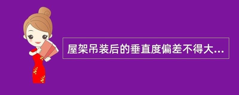 屋架在安裝時,垂直偏差不得超過屋架高度的