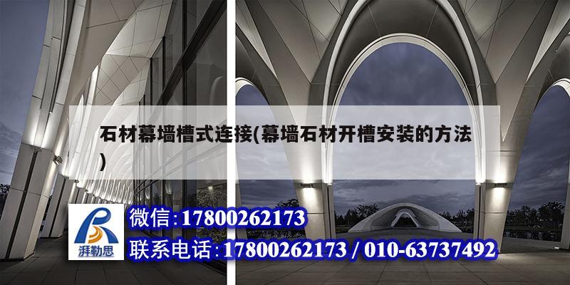 石材幕墻槽式連接(幕墻石材開槽安裝的方法) 結(jié)構(gòu)框架施工