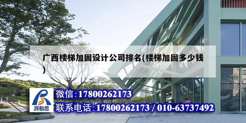 廣西樓梯加固設計公司排名(樓梯加固多少錢) 結構工業(yè)裝備施工