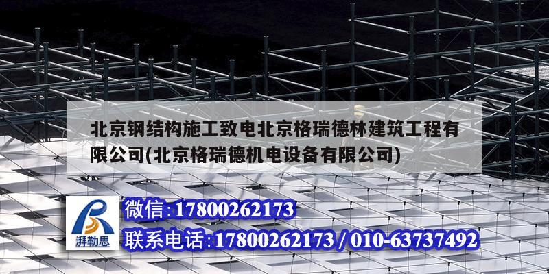 北京鋼結構施工致電北京格瑞德林建筑工程有限公司(北京格瑞德機電設備有限公司)