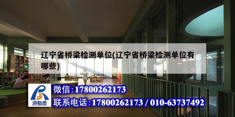 遼寧省橋梁檢測(cè)單位(遼寧省橋梁檢測(cè)單位有哪些)