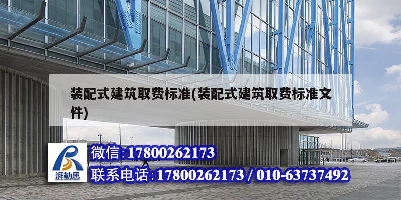 裝配式建筑取費標準(裝配式建筑取費標準文件)