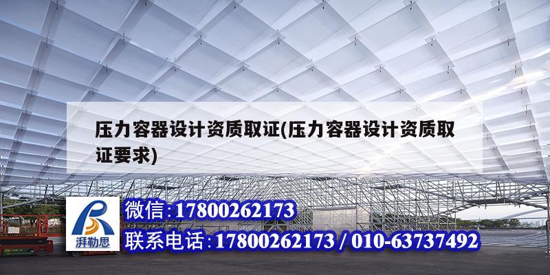 壓力容器設計資質取證(壓力容器設計資質取證要求) 裝飾工裝設計