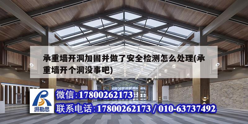 承重墻開洞加固并做了安全檢測怎么處理(承重墻開個洞沒事吧) 結構橋梁鋼結構施工