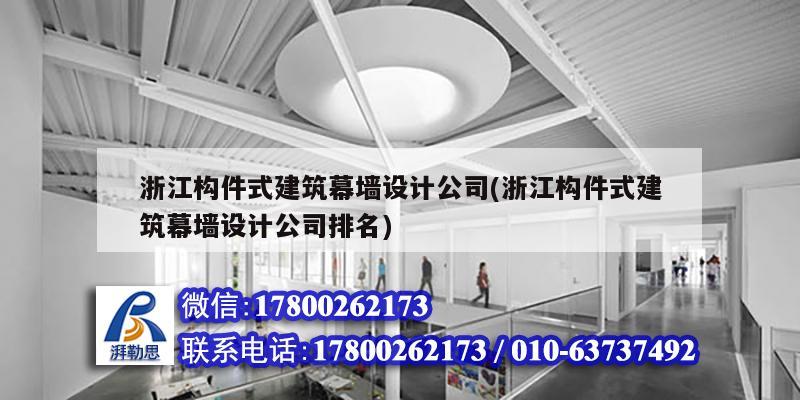 浙江構(gòu)件式建筑幕墻設(shè)計(jì)公司(浙江構(gòu)件式建筑幕墻設(shè)計(jì)公司排名) 結(jié)構(gòu)橋梁鋼結(jié)構(gòu)施工