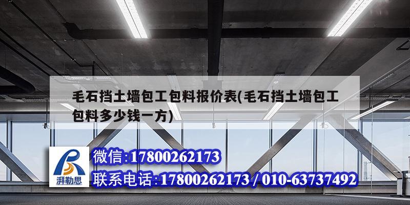 毛石擋土墻包工包料報價表(毛石擋土墻包工包料多少錢一方) 結(jié)構(gòu)砌體施工