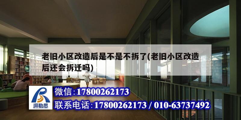 老舊小區改造后是不是不拆了(老舊小區改造后還會拆遷嗎) 裝飾家裝設計