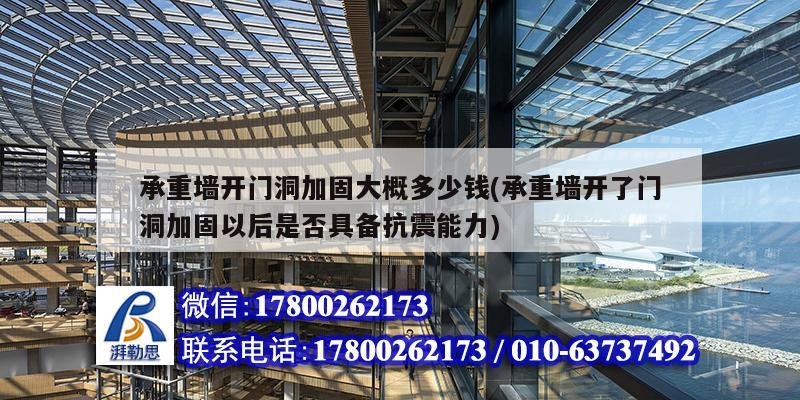 承重墻開門洞加固大概多少錢(承重墻開了門洞加固以后是否具備抗震能力) 結構機械鋼結構施工