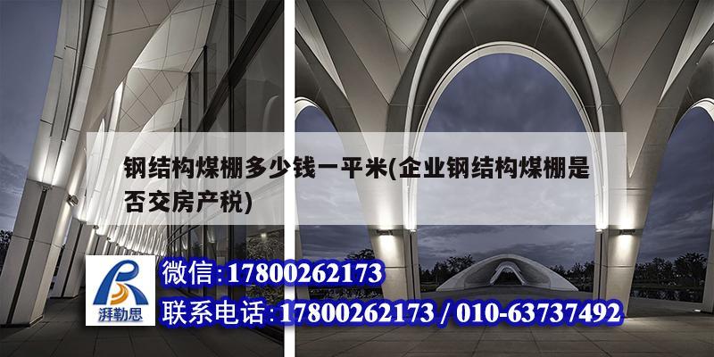 鋼結構煤棚多少錢一平米(企業鋼結構煤棚是否交房產稅) 結構污水處理池施工