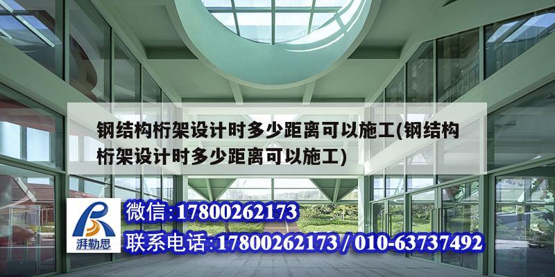 鋼結構桁架設計時多少距離可以施工(鋼結構桁架設計時多少距離可以施工) 結構地下室設計