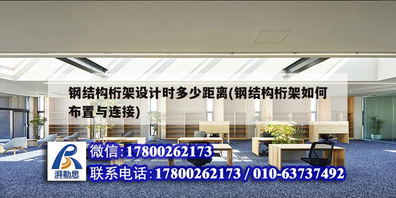 鋼結構桁架設計時多少距離(鋼結構桁架如何布置與連接) 北京網架設計