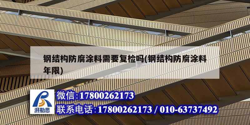 鋼結構防腐涂料需要復檢嗎(鋼結構防腐涂料年限)