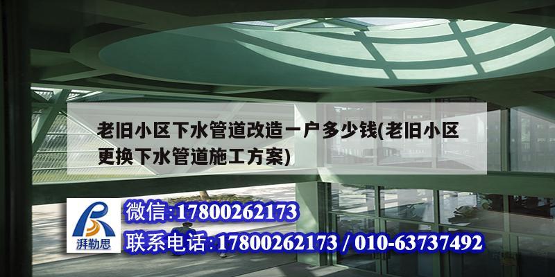 老舊小區下水管道改造一戶多少錢(老舊小區更換下水管道施工方案) 裝飾家裝設計