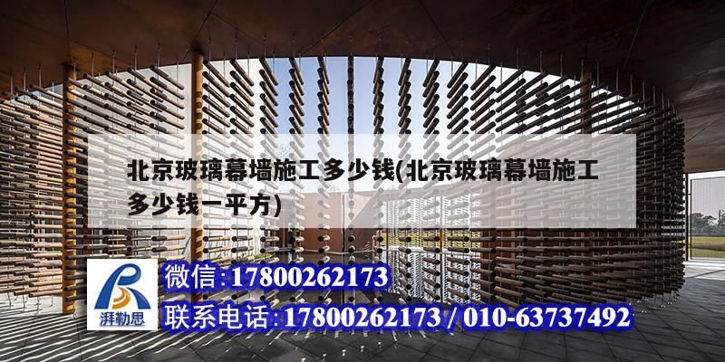 北京玻璃幕墻施工多少錢(北京玻璃幕墻施工多少錢一平方) 結構工業鋼結構施工