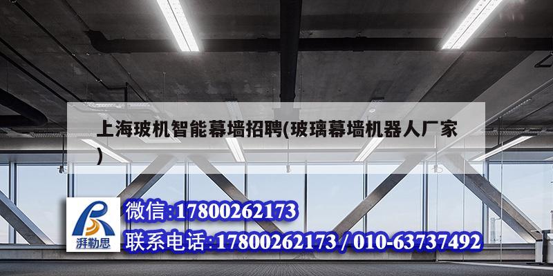 上海玻機智能幕墻招聘(玻璃幕墻機器人廠家) 結構工業鋼結構施工