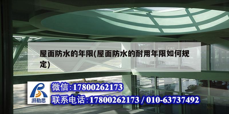 屋面防水的年限(屋面防水的耐用年限如何規定) 裝飾幕墻施工