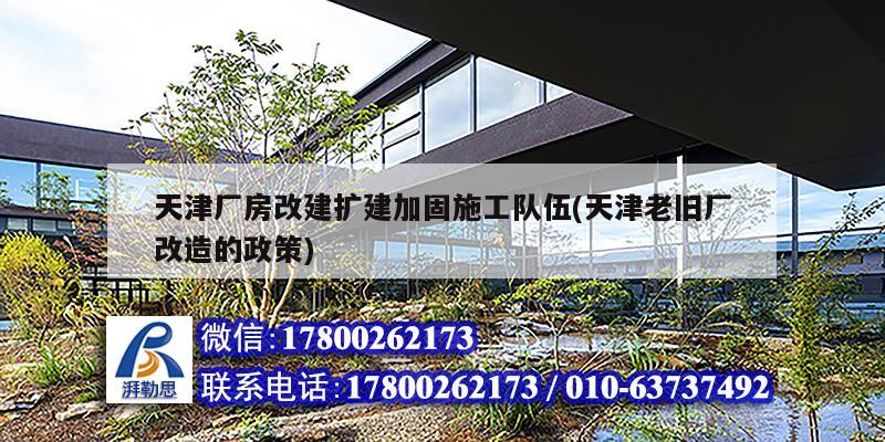 天津廠房改建擴建加固施工隊伍(天津老舊廠改造的政策) 結構工業鋼結構設計