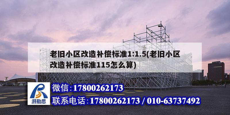 老舊小區改造補償標準1:1.5(老舊小區改造補償標準115怎么算) 結構電力行業設計