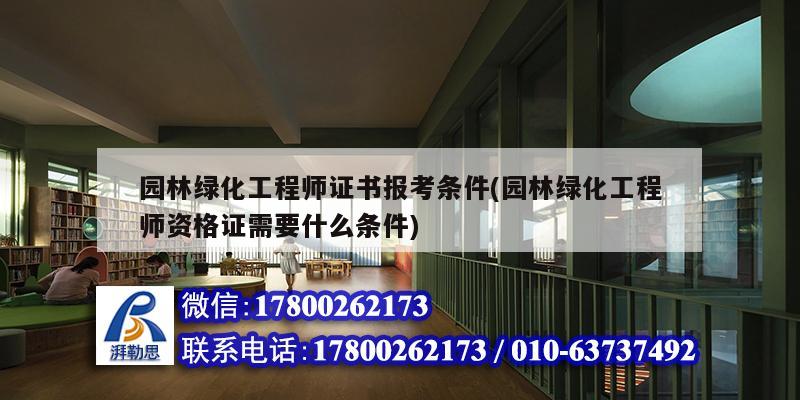 園林綠化工程師證書報考條件(園林綠化工程師資格證需要什么條件)