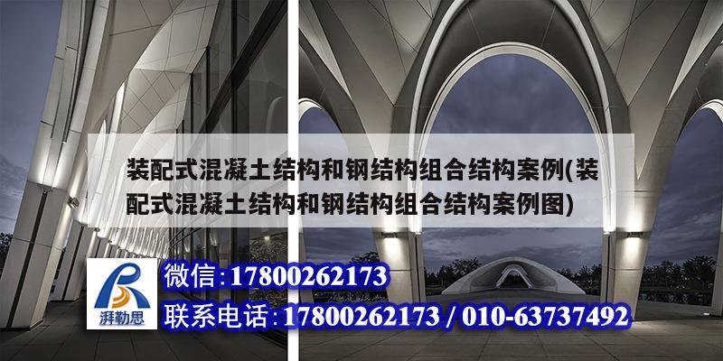 裝配式混凝土結構和鋼結構組合結構案例(裝配式混凝土結構和鋼結構組合結構案例圖) 建筑效果圖設計