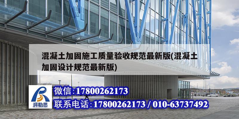 混凝土加固施工質量驗收規范最新版(混凝土加固設計規范最新版)