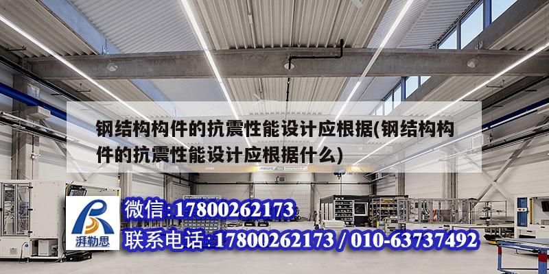 鋼結構構件的抗震性能設計應根據(jù)(鋼結構構件的抗震性能設計應根據(jù)什么)