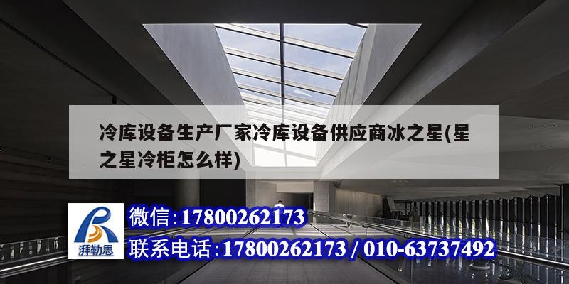 冷庫設備生產廠家冷庫設備供應商冰之星(星之星冷柜怎么樣) 結構電力行業設計