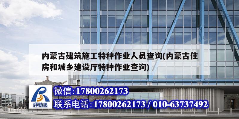 內蒙古建筑施工特種作業人員查詢(內蒙古住房和城鄉建設廳特種作業查詢) 鋼結構網架施工