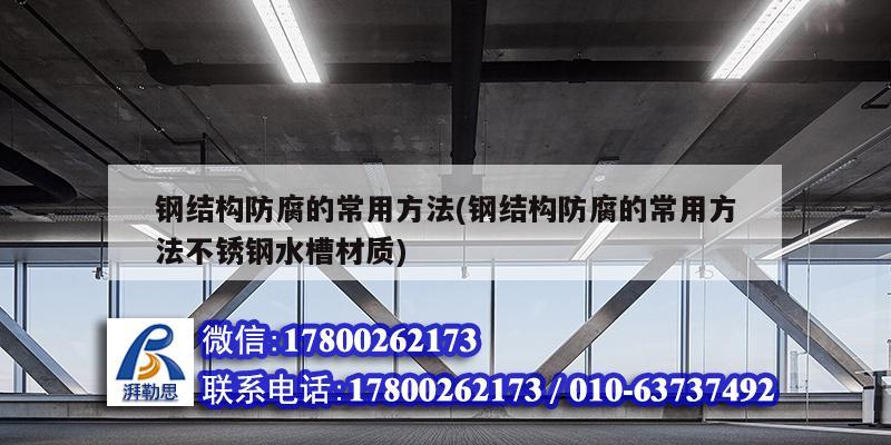 鋼結構防腐的常用方法(鋼結構防腐的常用方法不銹鋼水槽材質) 建筑施工圖施工