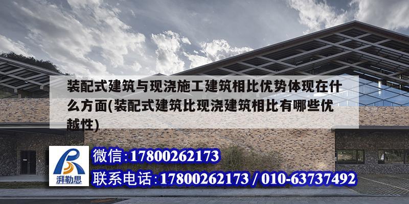 裝配式建筑與現澆施工建筑相比優勢體現在什么方面(裝配式建筑比現澆建筑相比有哪些優越性) 鋼結構網架施工