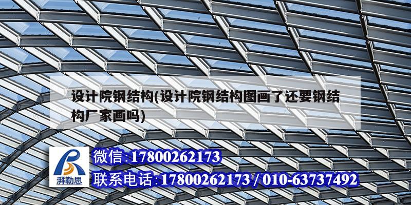 設計院鋼結構(設計院鋼結構圖畫了還要鋼結構廠家畫嗎) 鋼結構跳臺施工