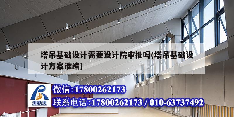 塔吊基礎設計需要設計院審批嗎(塔吊基礎設計方案誰編)