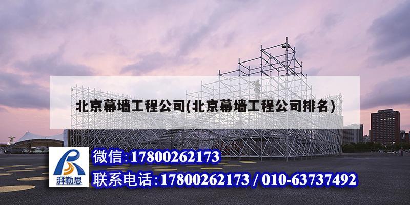 北京幕墻工程公司(北京幕墻工程公司排名) 結構電力行業施工