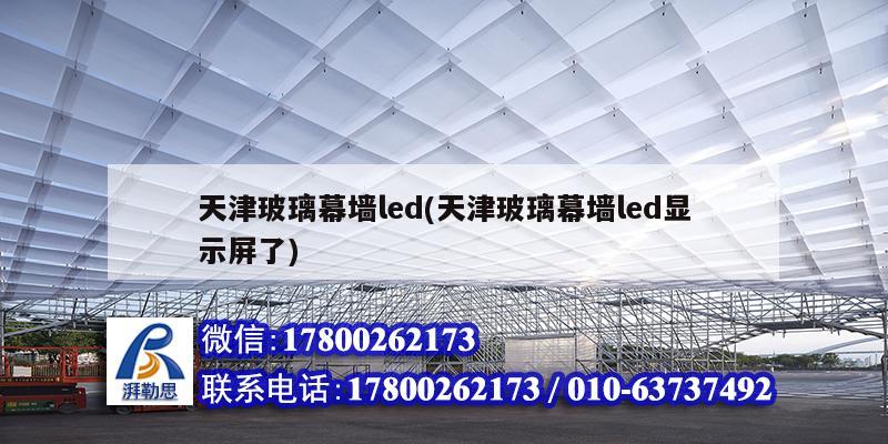 天津玻璃幕墻led(天津玻璃幕墻led顯示屏了) 建筑方案設計