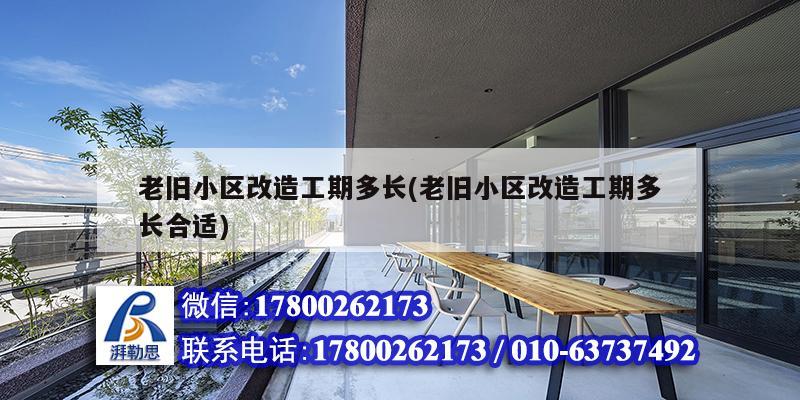 老舊小區改造工期多長(老舊小區改造工期多長合適) 結構工業鋼結構設計