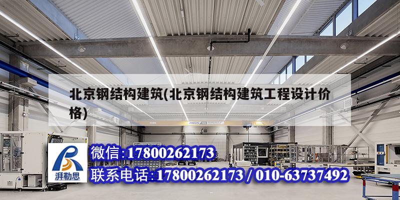 北京鋼結構建筑(北京鋼結構建筑工程設計價格)