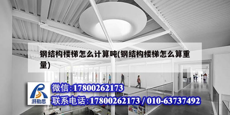 鋼結構樓梯怎么計算噸(鋼結構樓梯怎么算重量) 鋼結構網架設計