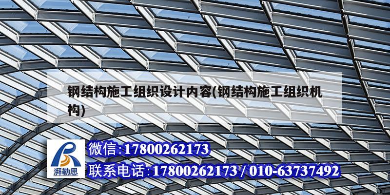 鋼結構施工組織設計內(nèi)容(鋼結構施工組織機構)