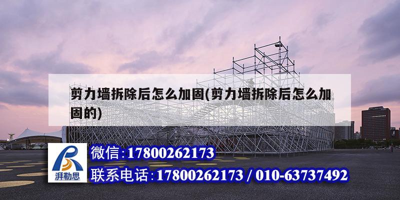 剪力墻拆除后怎么加固(剪力墻拆除后怎么加固的) 結構電力行業設計