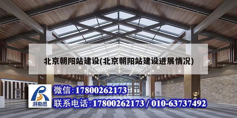 北京朝陽站建設(shè)(北京朝陽站建設(shè)進(jìn)展情況)