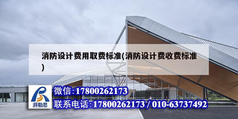 消防設計費用取費標準(消防設計費收費標準) 建筑施工圖施工