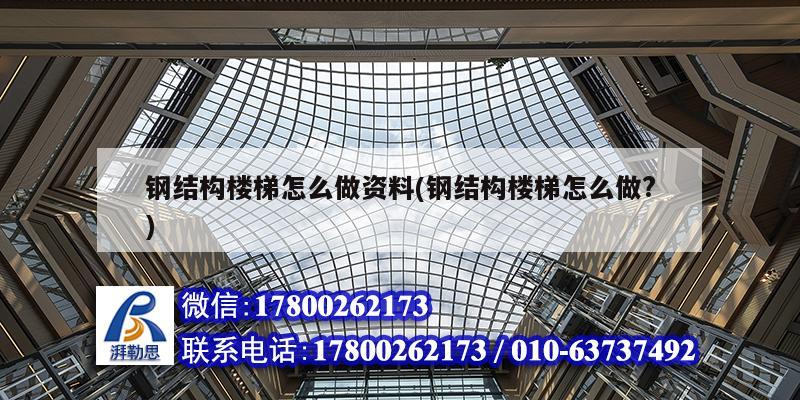 鋼結構樓梯怎么做資料(鋼結構樓梯怎么做?) 結構工業裝備施工