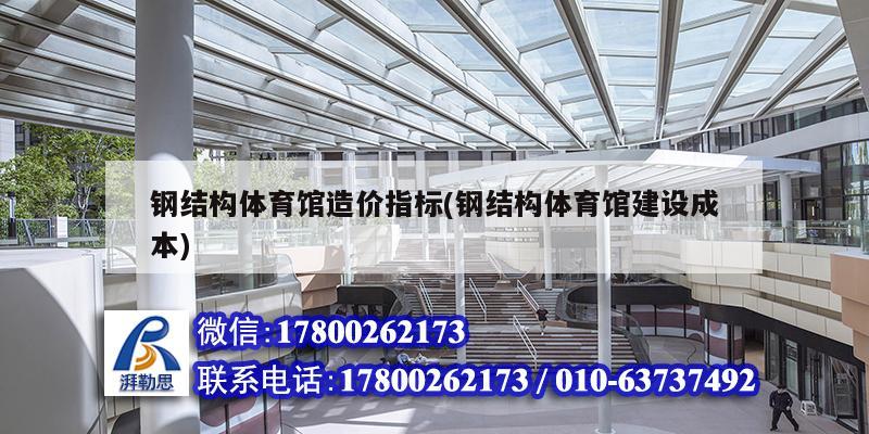 鋼結構體育館造價指標(鋼結構體育館建設成本) 建筑施工圖設計