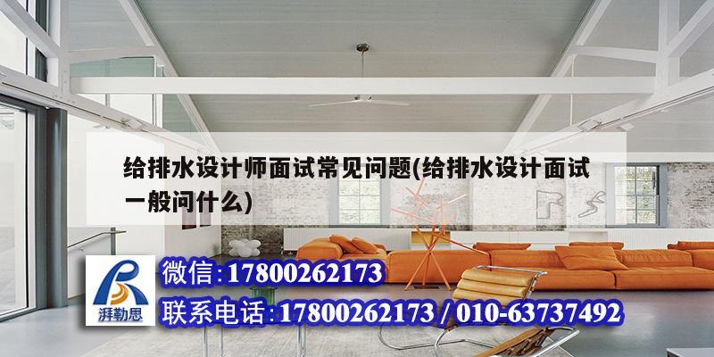 給排水設計師面試常見問題(給排水設計面試一般問什么) 鋼結構桁架施工