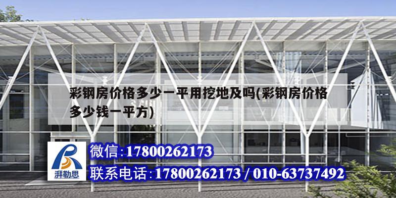 彩鋼房價格多少一平用挖地及嗎(彩鋼房價格多少錢一平方) 結(jié)構(gòu)工業(yè)裝備施工