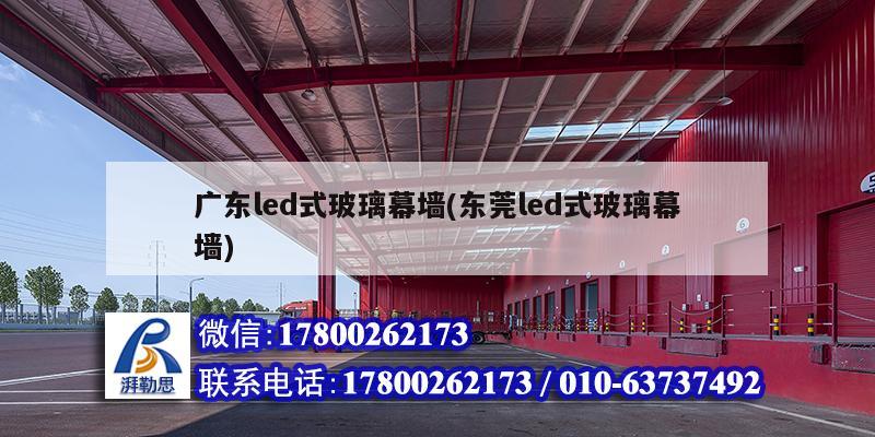 廣東led式玻璃幕墻(東莞led式玻璃幕墻) 結構工業裝備施工